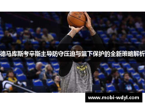 德马库斯考辛斯主导防守压迫与篮下保护的全新策略解析