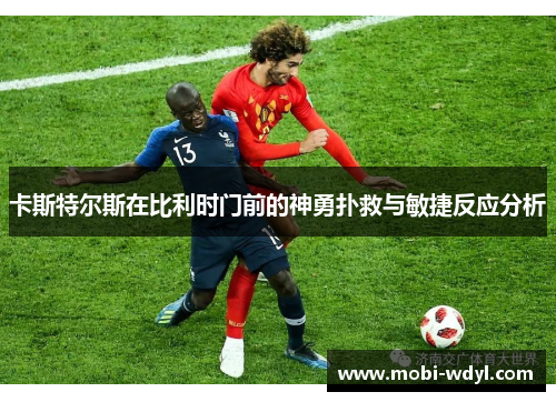 卡斯特尔斯在比利时门前的神勇扑救与敏捷反应分析