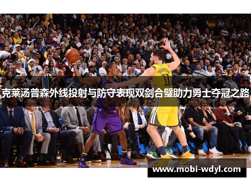 克莱汤普森外线投射与防守表现双剑合璧助力勇士夺冠之路