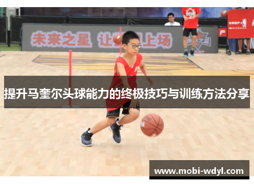 提升马奎尔头球能力的终极技巧与训练方法分享