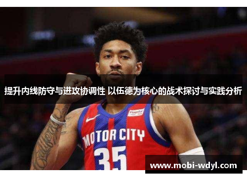 提升内线防守与进攻协调性 以伍德为核心的战术探讨与实践分析