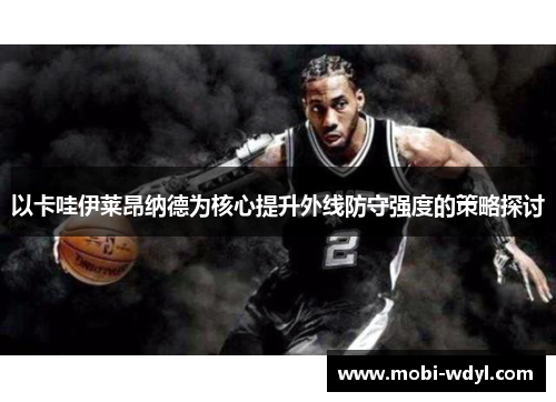 以卡哇伊莱昂纳德为核心提升外线防守强度的策略探讨