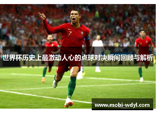 世界杯历史上最激动人心的点球对决瞬间回顾与解析