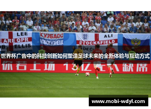 世界杯广告中的科技创新如何塑造足球未来的全新体验与互动方式