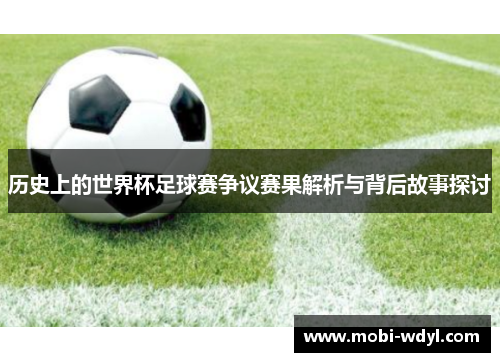 历史上的世界杯足球赛争议赛果解析与背后故事探讨
