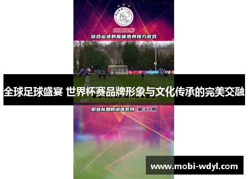 全球足球盛宴 世界杯赛品牌形象与文化传承的完美交融