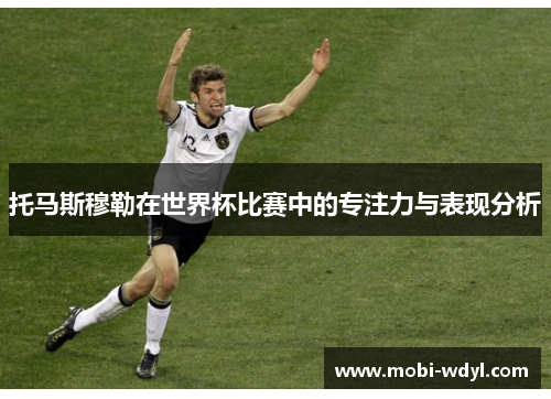 托马斯穆勒在世界杯比赛中的专注力与表现分析