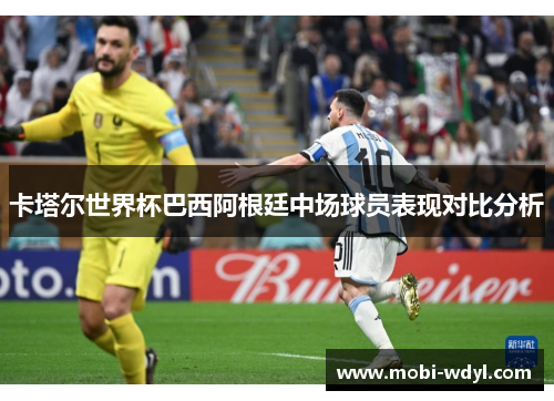 卡塔尔世界杯巴西阿根廷中场球员表现对比分析