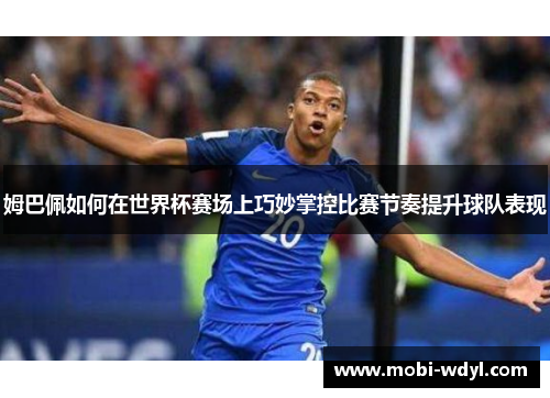姆巴佩如何在世界杯赛场上巧妙掌控比赛节奏提升球队表现