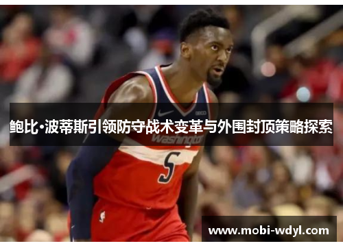 鲍比·波蒂斯引领防守战术变革与外围封顶策略探索