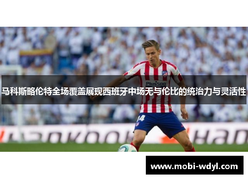 马科斯略伦特全场覆盖展现西班牙中场无与伦比的统治力与灵活性