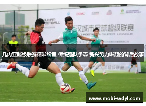几内亚超级联赛精彩纷呈 传统强队争霸 新兴势力崛起的背后故事