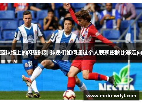篮球场上的闪耀时刻 球员们如何通过个人表现影响比赛走向
