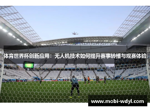 体育世界杯创新应用：无人机技术如何提升赛事转播与观赛体验