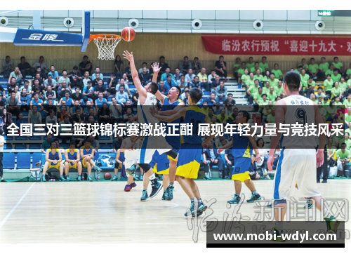 全国三对三篮球锦标赛激战正酣 展现年轻力量与竞技风采