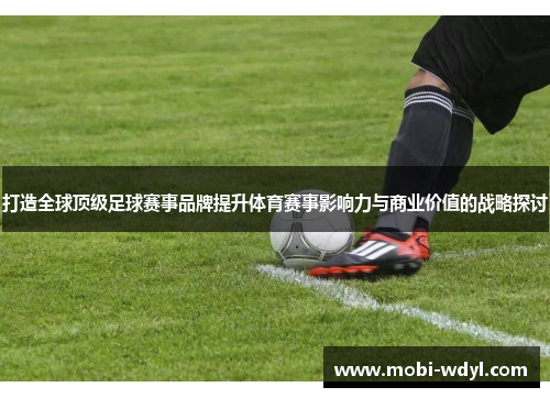 打造全球顶级足球赛事品牌提升体育赛事影响力与商业价值的战略探讨