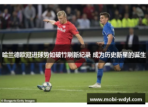 哈兰德欧冠进球势如破竹刷新纪录 成为历史新星的诞生