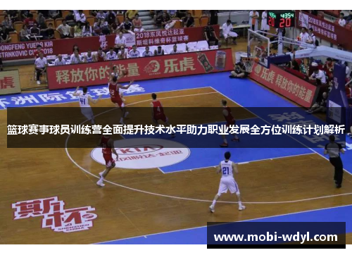 篮球赛事球员训练营全面提升技术水平助力职业发展全方位训练计划解析