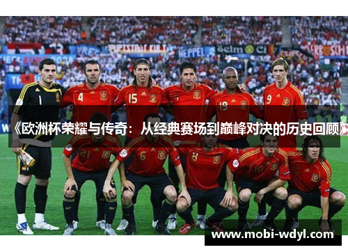 《欧洲杯荣耀与传奇：从经典赛场到巅峰对决的历史回顾》