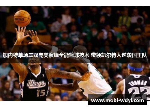 加内特单场三双完美演绎全能篮球技术 带领凯尔特人逆袭国王队