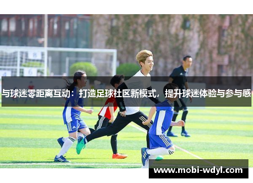 与球迷零距离互动：打造足球社区新模式，提升球迷体验与参与感