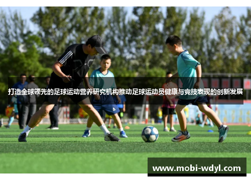 打造全球领先的足球运动营养研究机构推动足球运动员健康与竞技表现的创新发展