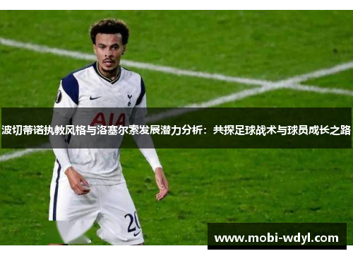 波切蒂诺执教风格与洛塞尔索发展潜力分析：共探足球战术与球员成长之路