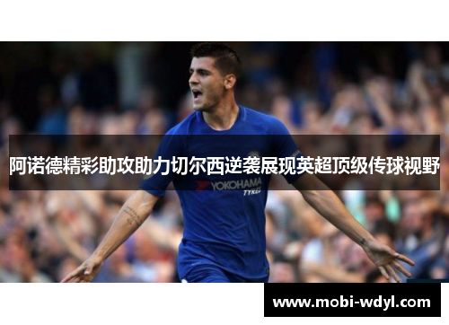 阿诺德精彩助攻助力切尔西逆袭展现英超顶级传球视野
