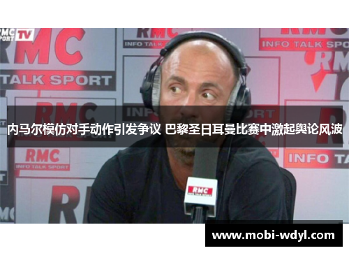 内马尔模仿对手动作引发争议 巴黎圣日耳曼比赛中激起舆论风波
