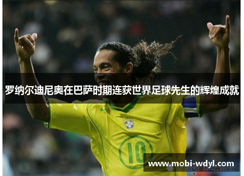 罗纳尔迪尼奥在巴萨时期连获世界足球先生的辉煌成就
