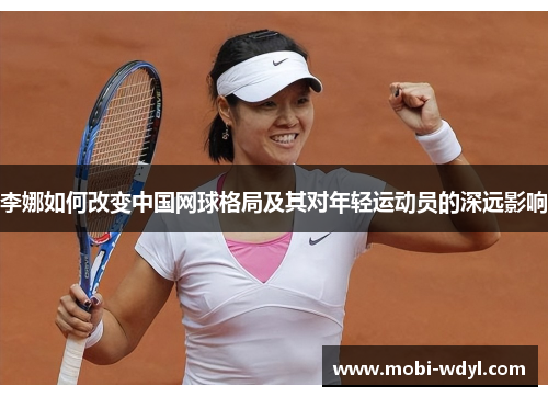 李娜如何改变中国网球格局及其对年轻运动员的深远影响