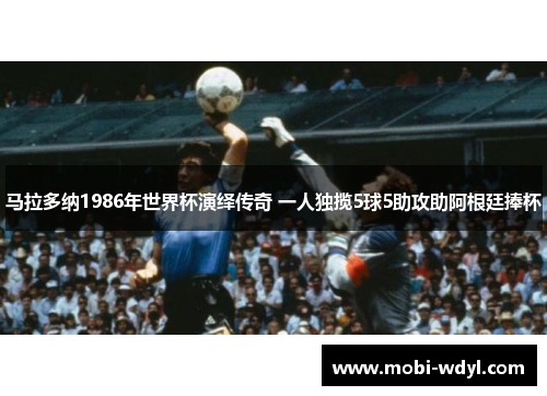 马拉多纳1986年世界杯演绎传奇 一人独揽5球5助攻助阿根廷捧杯