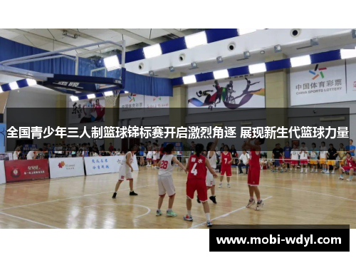 全国青少年三人制篮球锦标赛开启激烈角逐 展现新生代篮球力量