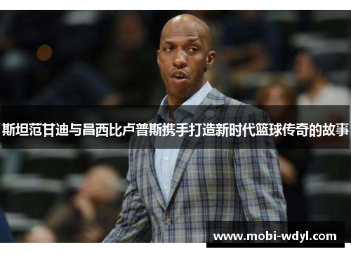 斯坦范甘迪与昌西比卢普斯携手打造新时代篮球传奇的故事