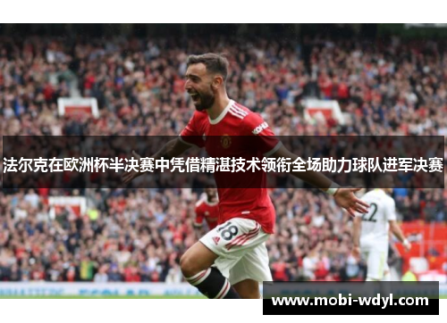 法尔克在欧洲杯半决赛中凭借精湛技术领衔全场助力球队进军决赛