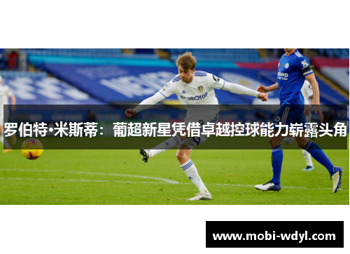 罗伯特·米斯蒂：葡超新星凭借卓越控球能力崭露头角