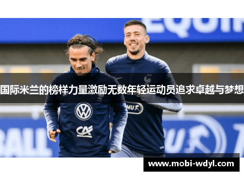 国际米兰的榜样力量激励无数年轻运动员追求卓越与梦想