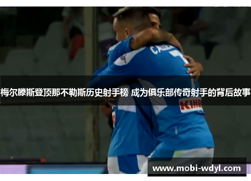 梅尔滕斯登顶那不勒斯历史射手榜 成为俱乐部传奇射手的背后故事