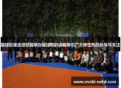 篮球巨星走进校园举办篮球知识讲座吸引广大师生热烈参与与关注