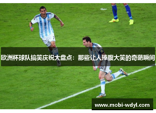欧洲杯球队搞笑庆祝大盘点：那些让人捧腹大笑的奇葩瞬间
