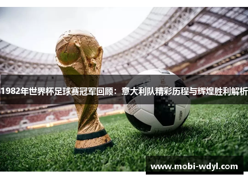 1982年世界杯足球赛冠军回顾：意大利队精彩历程与辉煌胜利解析