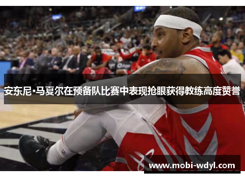 安东尼·马夏尔在预备队比赛中表现抢眼获得教练高度赞誉