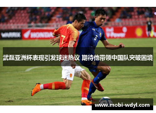武磊亚洲杯表现引发球迷热议 期待他带领中国队突破困境