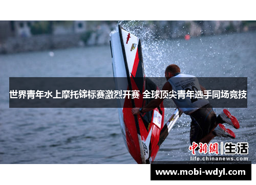 世界青年水上摩托锦标赛激烈开赛 全球顶尖青年选手同场竞技