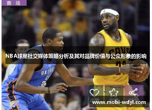 NBA球星社交媒体策略分析及其对品牌价值与公众形象的影响