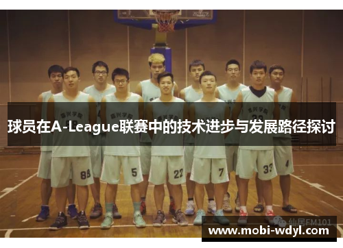 球员在A-League联赛中的技术进步与发展路径探讨