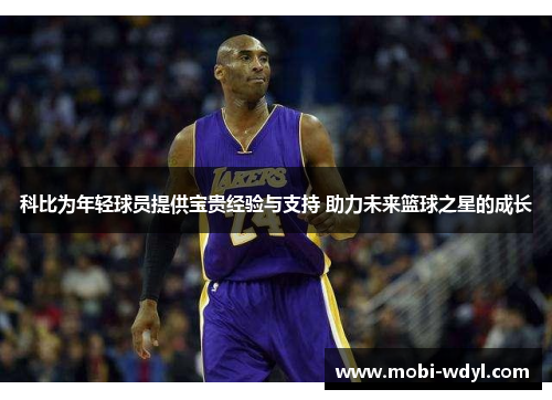 科比为年轻球员提供宝贵经验与支持 助力未来篮球之星的成长