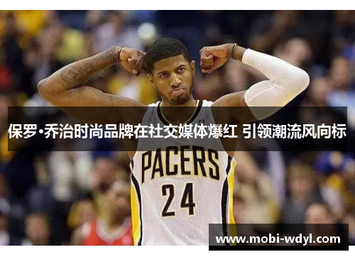 保罗·乔治时尚品牌在社交媒体爆红 引领潮流风向标