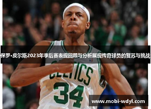保罗·皮尔斯2023年季后赛表现回顾与分析展现传奇球员的复苏与挑战