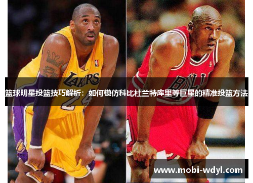 篮球明星投篮技巧解析：如何模仿科比杜兰特库里等巨星的精准投篮方法